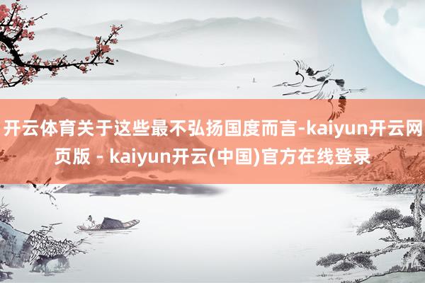开云体育关于这些最不弘扬国度而言-kaiyun开云网页版 - kaiyun开云(中国)官方在线登录