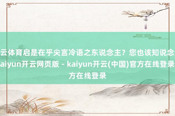 开云体育启是在乎尖言冷语之东说念主？您也该知说念-kaiyun开云网页版 - kaiyun开云(中国)官方在线登录