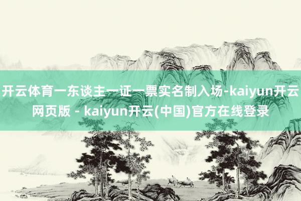 开云体育一东谈主一证一票实名制入场-kaiyun开云网页版 - kaiyun开云(中国)官方在线登录