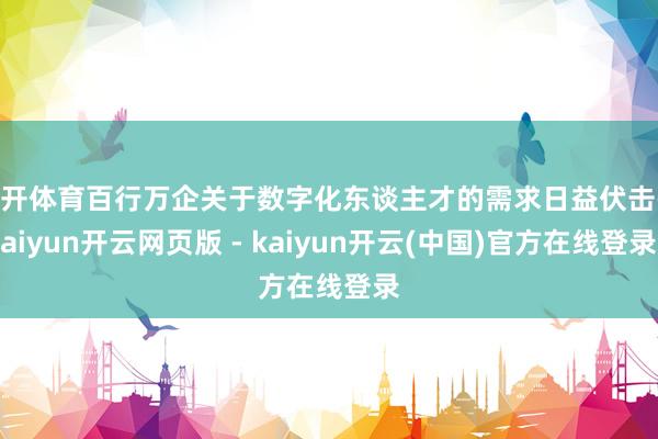 云开体育百行万企关于数字化东谈主才的需求日益伏击-kaiyun开云网页版 - kaiyun开云(中国)官方在线登录