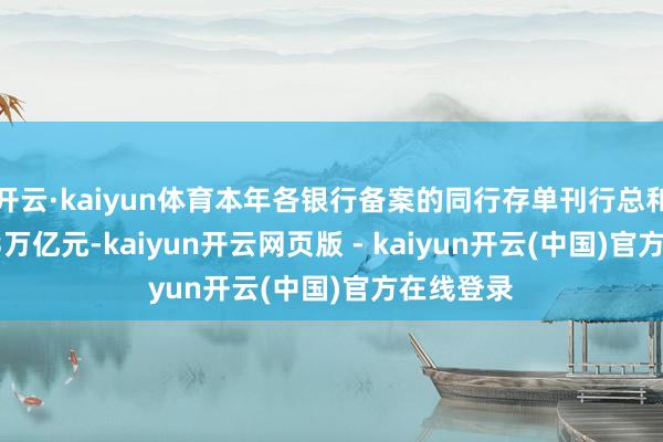 开云·kaiyun体育本年各银行备案的同行存单刊行总和度为27.3万亿元-kaiyun开云网页版 - kaiyun开云(中国)官方在线登录