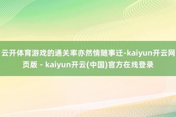 云开体育游戏的通关率亦然情随事迁-kaiyun开云网页版 - kaiyun开云(中国)官方在线登录