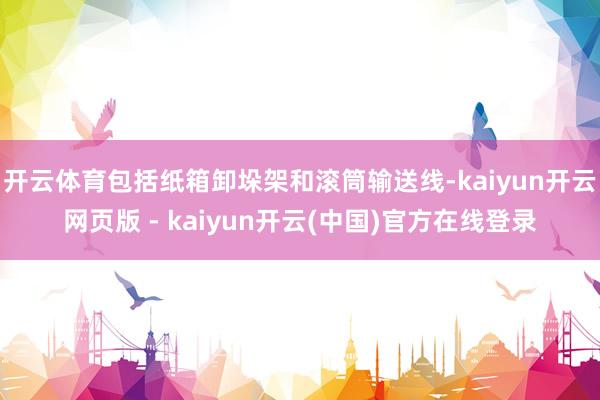 开云体育包括纸箱卸垛架和滚筒输送线-kaiyun开云网页版 - kaiyun开云(中国)官方在线登录