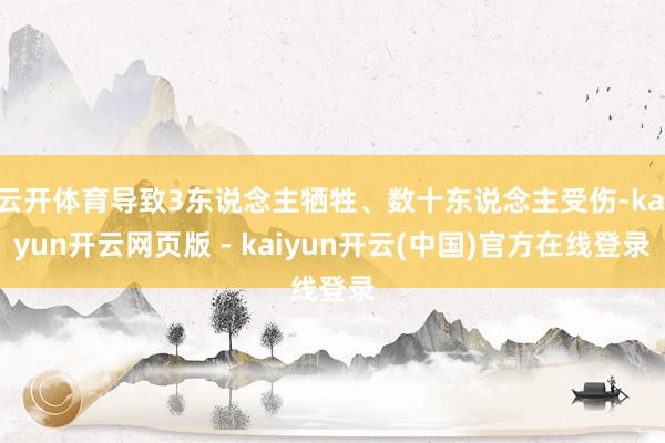 云开体育导致3东说念主牺牲、数十东说念主受伤-kaiyun开云网页版 - kaiyun开云(中国)官方在线登录
