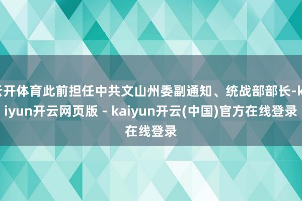 云开体育此前担任中共文山州委副通知、统战部部长-kaiyun开云网页版 - kaiyun开云(中国)官方在线登录