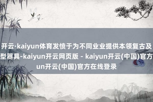 开云·kaiyun体育发愤于为不同业业提供本领复古及数字化转型器具-kaiyun开云网页版 - kaiyun开云(中国)官方在线登录