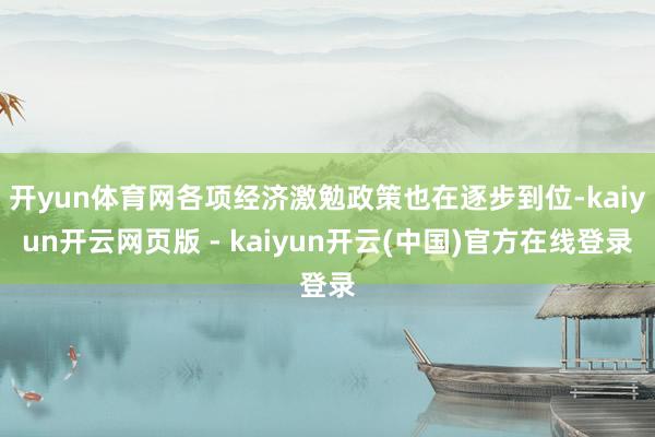 开yun体育网各项经济激勉政策也在逐步到位-kaiyun开云网页版 - kaiyun开云(中国)官方在线登录