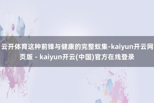 云开体育这种前锋与健康的完整蚁集-kaiyun开云网页版 - kaiyun开云(中国)官方在线登录