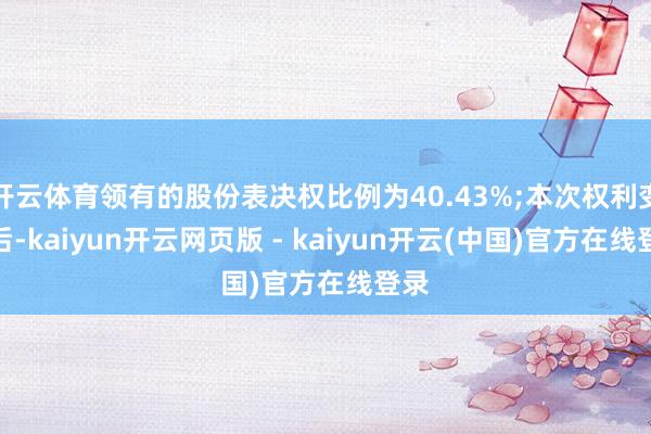 开云体育领有的股份表决权比例为40.43%;本次权利变动后-kaiyun开云网页版 - kaiyun开云(中国)官方在线登录