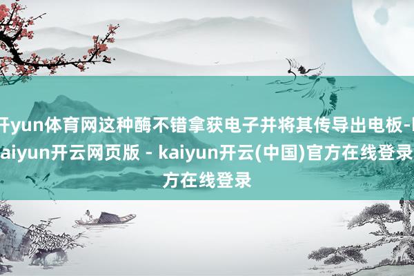 开yun体育网这种酶不错拿获电子并将其传导出电板-kaiyun开云网页版 - kaiyun开云(中国)官方在线登录