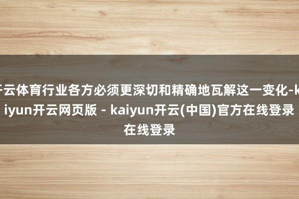 开云体育行业各方必须更深切和精确地瓦解这一变化-kaiyun开云网页版 - kaiyun开云(中国)官方在线登录