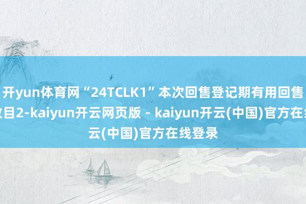 开yun体育网“24TCLK1”本次回售登记期有用回售文牍数目2-kaiyun开云网页版 - kaiyun开云(中国)官方在线登录