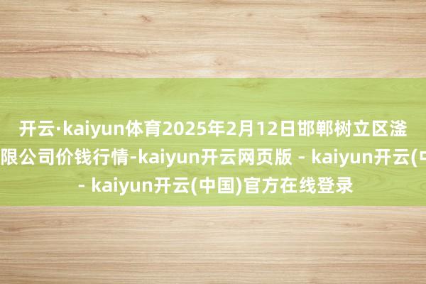 开云·kaiyun体育2025年2月12日邯郸树立区滏东当代农业照应有限公司价钱行情-kaiyun开云网页版 - kaiyun开云(中国)官方在线登录