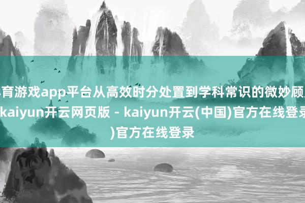 体育游戏app平台从高效时分处置到学科常识的微妙顾虑-kaiyun开云网页版 - kaiyun开云(中国)官方在线登录