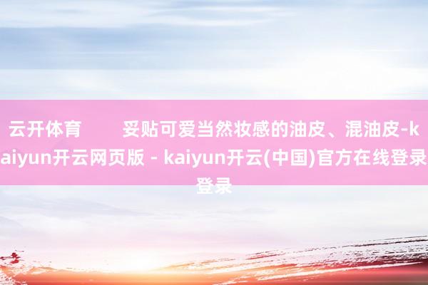 云开体育        妥贴可爱当然妆感的油皮、混油皮-kaiyun开云网页版 - kaiyun开云(中国)官方在线登录
