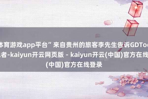 体育游戏app平台”来自贵州的旅客李先生告诉GDToday记者-kaiyun开云网页版 - kaiyun开云(中国)官方在线登录