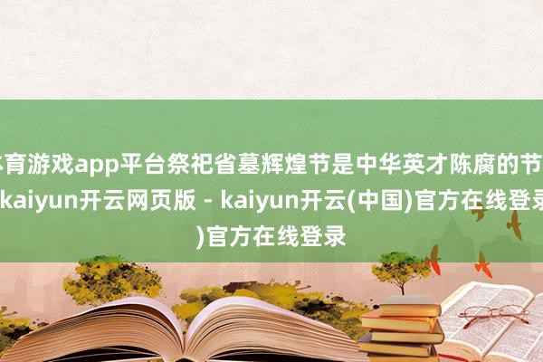 体育游戏app平台祭祀省墓辉煌节是中华英才陈腐的节日-kaiyun开云网页版 - kaiyun开云(中国)官方在线登录