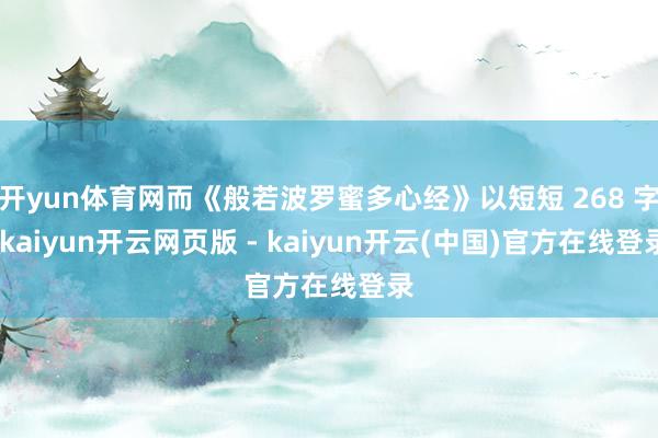 开yun体育网而《般若波罗蜜多心经》以短短 268 字-kaiyun开云网页版 - kaiyun开云(中国)官方在线登录
