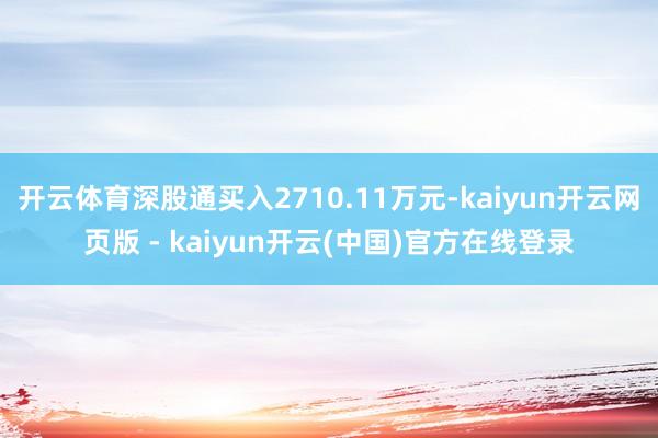 开云体育深股通买入2710.11万元-kaiyun开云网页版 - kaiyun开云(中国)官方在线登录