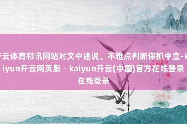 开云体育和讯网站对文中述说、不雅点判断保抓中立-kaiyun开云网页版 - kaiyun开云(中国)官方在线登录