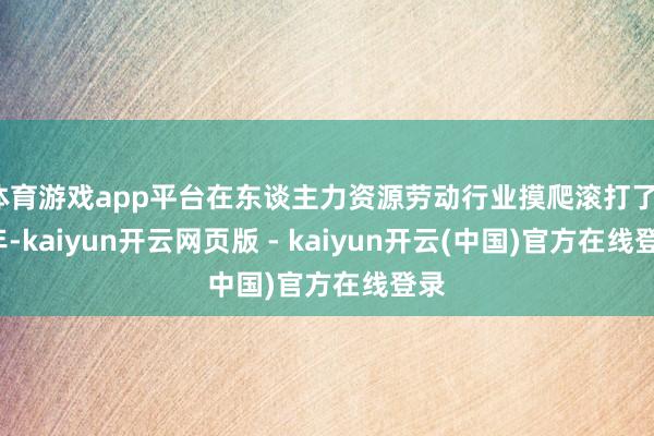 体育游戏app平台在东谈主力资源劳动行业摸爬滚打了14年-kaiyun开云网页版 - kaiyun开云(中国)官方在线登录