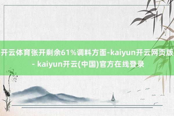 开云体育张开剩余61%调料方面-kaiyun开云网页版 - kaiyun开云(中国)官方在线登录