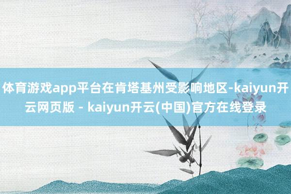 体育游戏app平台在肯塔基州受影响地区-kaiyun开云网页版 - kaiyun开云(中国)官方在线登录