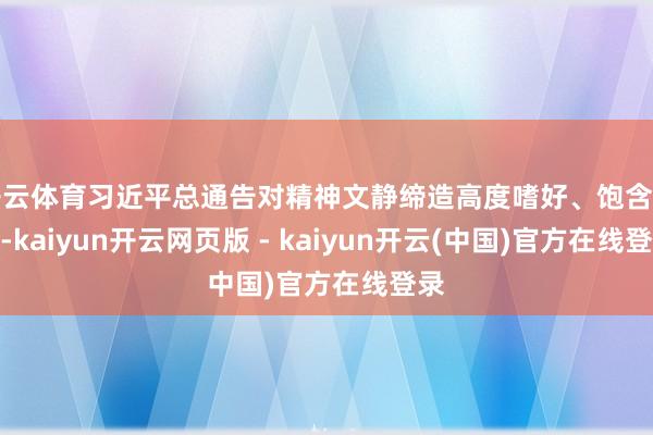 开云体育习近平总通告对精神文静缔造高度嗜好、饱含生机-kaiyun开云网页版 - kaiyun开云(中国)官方在线登录