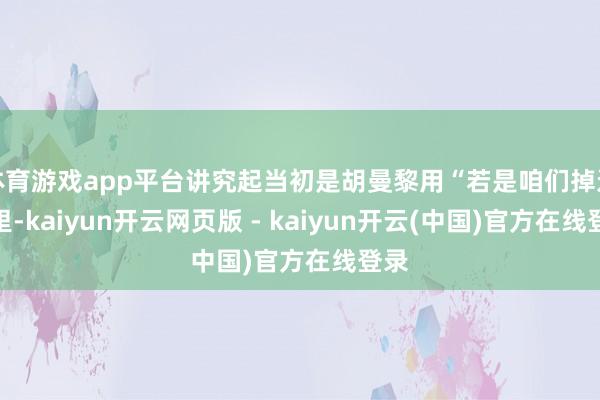 体育游戏app平台讲究起当初是胡曼黎用“若是咱们掉进水里-kaiyun开云网页版 - kaiyun开云(中国)官方在线登录
