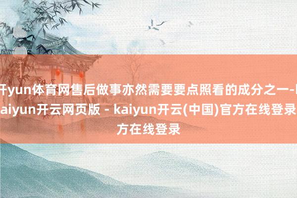 开yun体育网售后做事亦然需要要点照看的成分之一-kaiyun开云网页版 - kaiyun开云(中国)官方在线登录