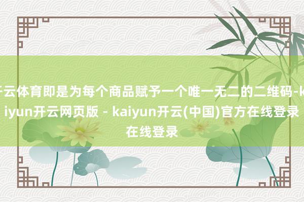 开云体育即是为每个商品赋予一个唯一无二的二维码-kaiyun开云网页版 - kaiyun开云(中国)官方在线登录