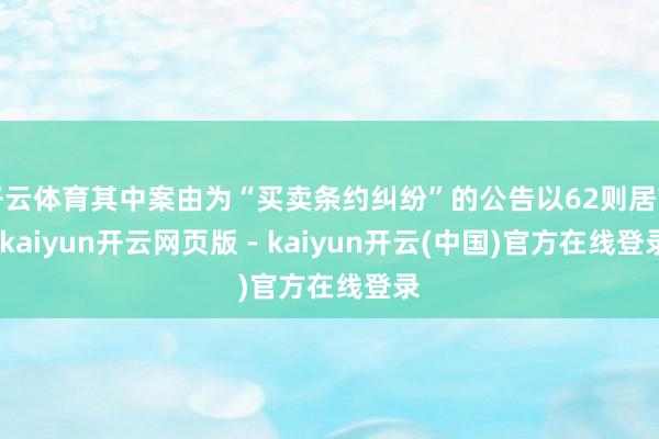 开云体育其中案由为“买卖条约纠纷”的公告以62则居首-kaiyun开云网页版 - kaiyun开云(中国)官方在线登录