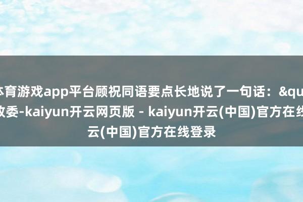 体育游戏app平台顾祝同语要点长地说了一句话："项政委-kaiyun开云网页版 - kaiyun开云(中国)官方在线登录
