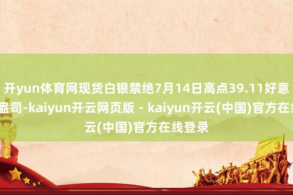 开yun体育网现货白银禁绝7月14日高点39.11好意思元/盎司-kaiyun开云网页版 - kaiyun开云(中国)官方在线登录