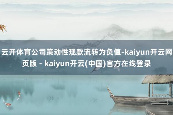 云开体育公司策动性现款流转为负值-kaiyun开云网页版 - kaiyun开云(中国)官方在线登录