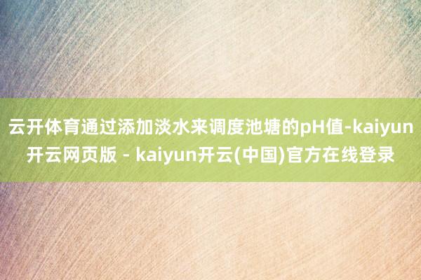 云开体育通过添加淡水来调度池塘的pH值-kaiyun开云网页版 - kaiyun开云(中国)官方在线登录