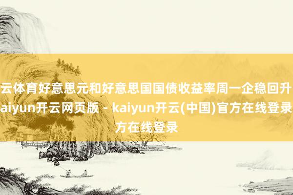 开云体育好意思元和好意思国国债收益率周一企稳回升-kaiyun开云网页版 - kaiyun开云(中国)官方在线登录