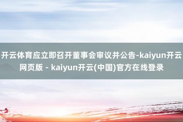 开云体育应立即召开董事会审议并公告-kaiyun开云网页版 - kaiyun开云(中国)官方在线登录