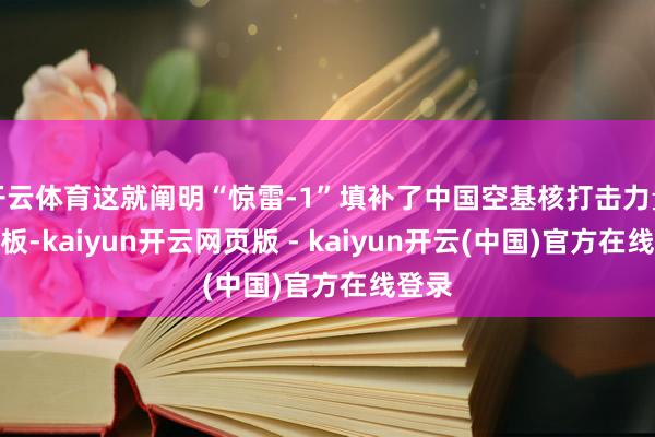 开云体育这就阐明“惊雷-1”填补了中国空基核打击力量的短板-kaiyun开云网页版 - kaiyun开云(中国)官方在线登录