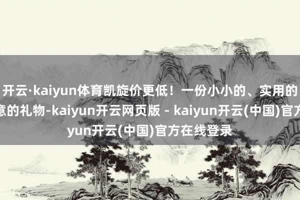 开云·kaiyun体育凯旋价更低！一份小小的、实用的、充满情意的礼物-kaiyun开云网页版 - kaiyun开云(中国)官方在线登录