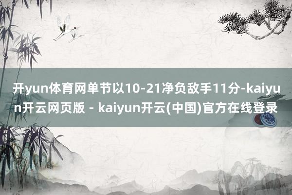 开yun体育网单节以10-21净负敌手11分-kaiyun开云网页版 - kaiyun开云(中国)官方在线登录