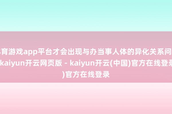 体育游戏app平台才会出现与办当事人体的异化关系问题-kaiyun开云网页版 - kaiyun开云(中国)官方在线登录