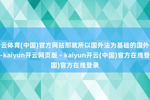 开云体育(中国)官方网站那就所以国外法为基础的国外模范-kaiyun开云网页版 - kaiyun开云(中国)官方在线登录