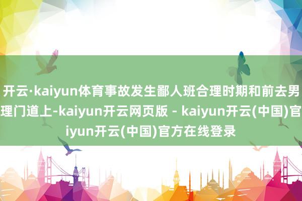 开云·kaiyun体育事故发生鄙人班合理时期和前去男儿学校的合理门道上-kaiyun开云网页版 - kaiyun开云(中国)官方在线登录