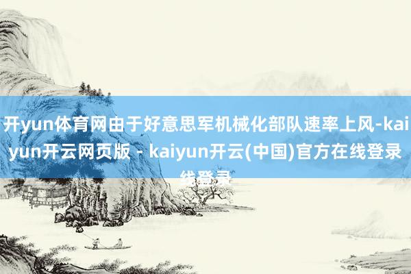 开yun体育网由于好意思军机械化部队速率上风-kaiyun开云网页版 - kaiyun开云(中国)官方在线登录