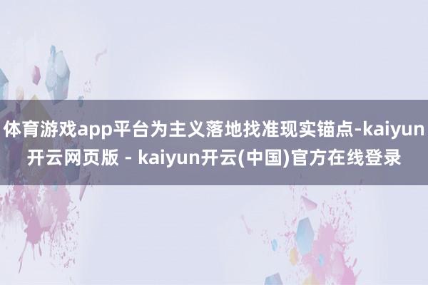 体育游戏app平台为主义落地找准现实锚点-kaiyun开云网页版 - kaiyun开云(中国)官方在线登录