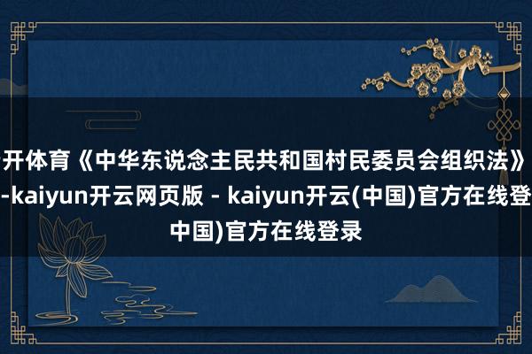 云开体育《中华东说念主民共和国村民委员会组织法》国法-kaiyun开云网页版 - kaiyun开云(中国)官方在线登录