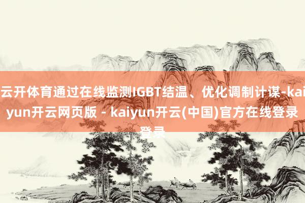 云开体育通过在线监测IGBT结温、优化调制计谋-kaiyun开云网页版 - kaiyun开云(中国)官方在线登录