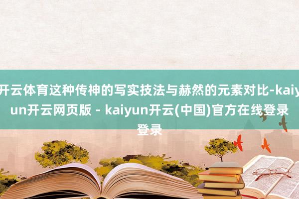 开云体育这种传神的写实技法与赫然的元素对比-kaiyun开云网页版 - kaiyun开云(中国)官方在线登录