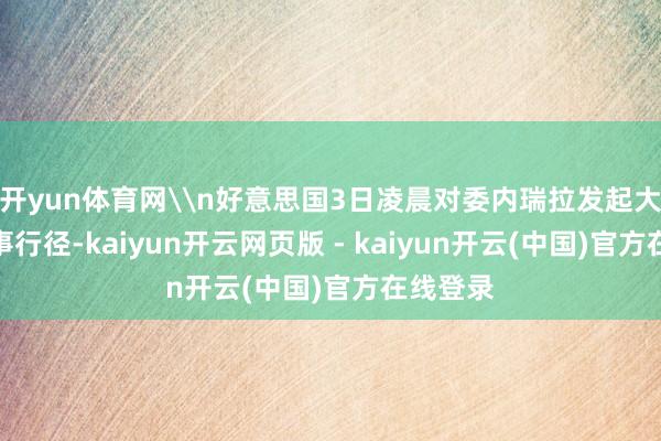 开yun体育网\n好意思国3日凌晨对委内瑞拉发起大领域军事行径-kaiyun开云网页版 - kaiyun开云(中国)官方在线登录